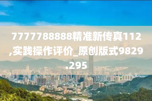 7777788888精准新传真112,实践操作评价_原创版式9829.295
