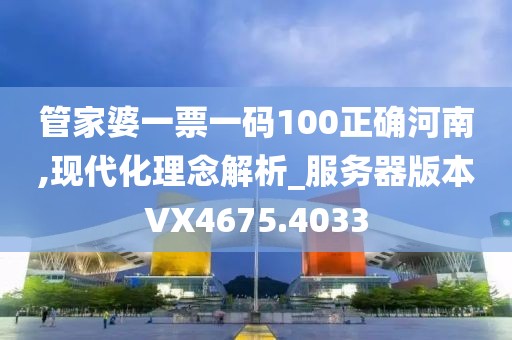 管家婆一票一码100正确河南,现代化理念解析_服务器版本VX4675.4033