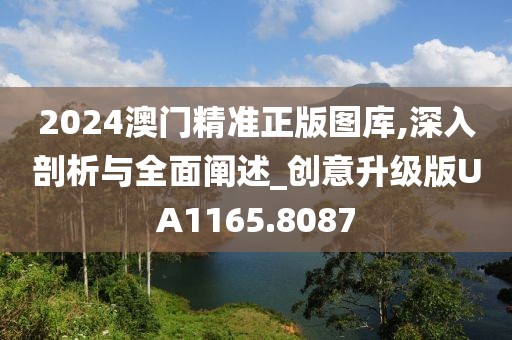 2024澳门精准正版图库,深入剖析与全面阐述_创意升级版UA1165.8087