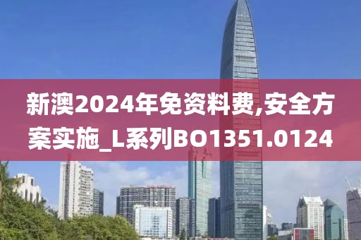 新澳2024年免资料费,安全方案实施_L系列BO1351.0124