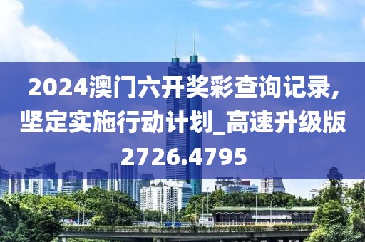 2024澳门六开奖彩查询记录,坚定实施行动计划_高速升级版2726.4795