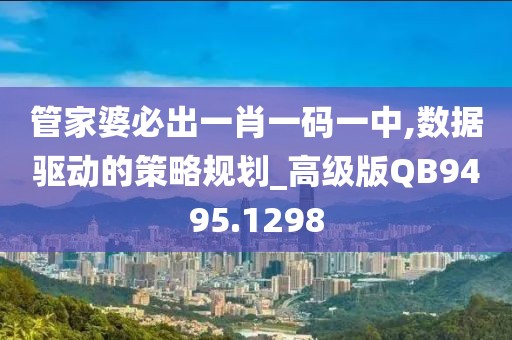 管家婆必出一肖一码一中,数据驱动的策略规划_高级版QB9495.1298