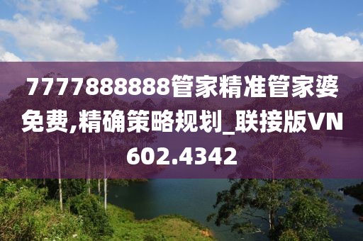 7777888888管家精准管家婆免费,精确策略规划_联接版VN602.4342
