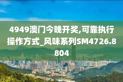 4949澳门今晚开奖,可靠执行操作方式_风味系列SM4726.8804