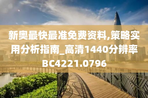 新奥最快最准免费资料,策略实用分析指南_高清1440分辨率BC4221.0796
