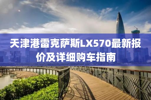 天津港雷克萨斯LX570最新报价及详细购车指南