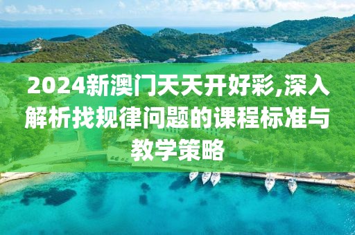 2024新澳门天天开好彩,深入解析找规律问题的课程标准与教学策略