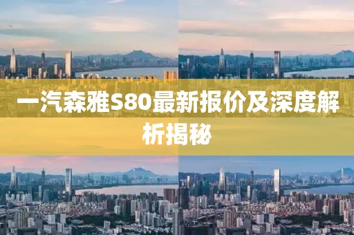 一汽森雅S80最新报价及深度解析揭秘