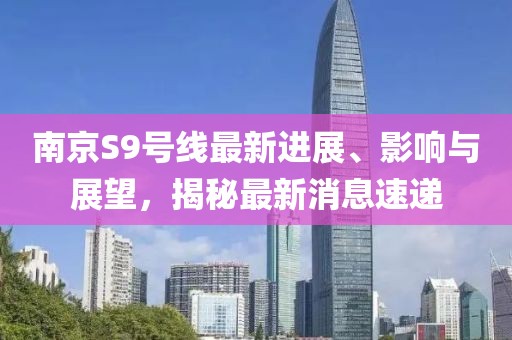 南京S9号线最新进展、影响与展望，揭秘最新消息速递