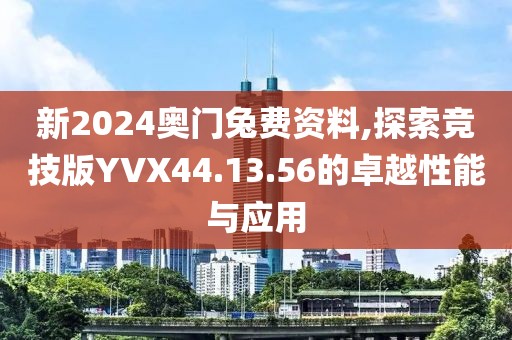 新2024奥门兔费资料,探索竞技版YVX44.13.56的卓越性能与应用