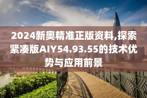 2024新奥精准正版资料,探索紧凑版AIY54.93.55的技术优势与应用前景