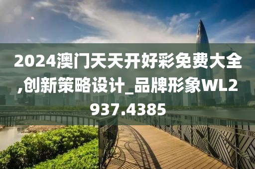 2024澳门天天开好彩免费大全,创新策略设计_品牌形象WL2937.4385