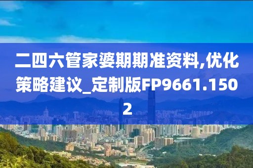 二四六管家婆期期准资料,优化策略建议_定制版FP9661.1502