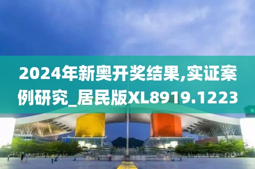2024年新奥开奖结果,实证案例研究_居民版XL8919.1223