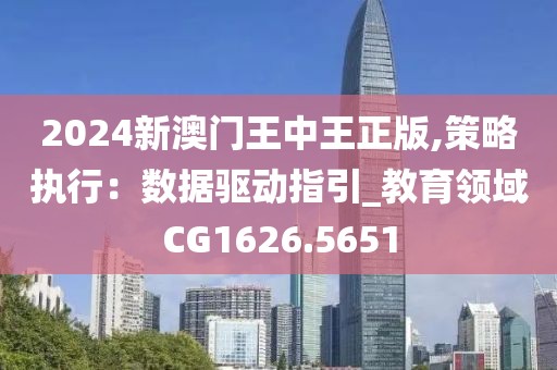 2024新澳门王中王正版,策略执行：数据驱动指引_教育领域CG1626.5651