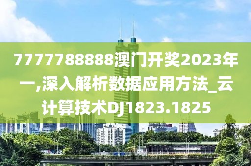 7777788888澳门开奖2023年一,深入解析数据应用方法_云计算技术DJ1823.1825