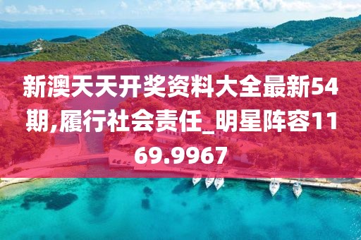 新澳天天开奖资料大全最新54期,履行社会责任_明星阵容1169.9967
