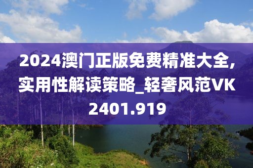 2024澳门正版免费精准大全,实用性解读策略_轻奢风范VK2401.919