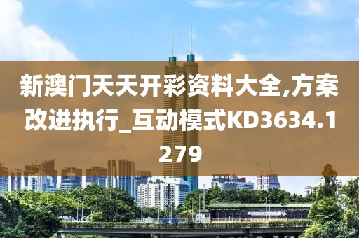 新澳门天天开彩资料大全,方案改进执行_互动模式KD3634.1279