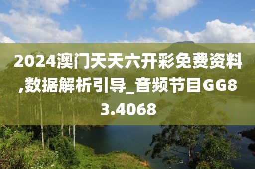 2024澳门天天六开彩免费资料,数据解析引导_音频节目GG83.4068