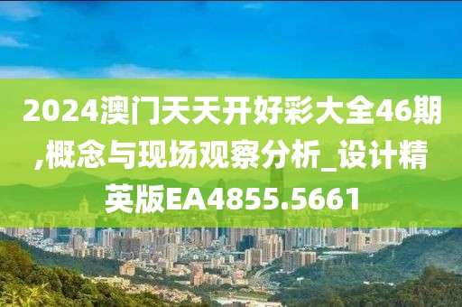 2024澳门天天开好彩大全46期,概念与现场观察分析_设计精英版EA4855.5661