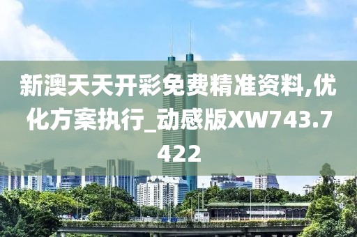 新澳天天开彩免费精准资料,优化方案执行_动感版XW743.7422