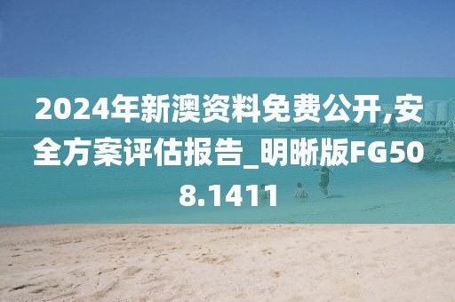 2024年新澳资料免费公开,安全方案评估报告_明晰版FG508.1411