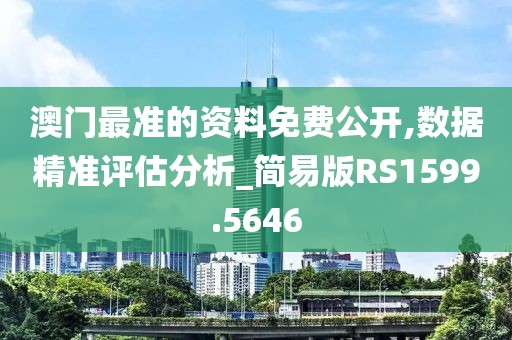 澳门最准的资料免费公开,数据精准评估分析_简易版RS1599.5646