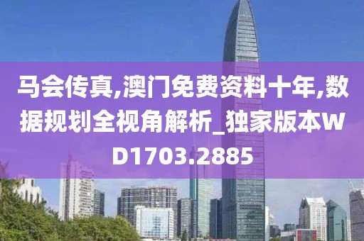 马会传真,澳门免费资料十年,数据规划全视角解析_独家版本WD1703.2885