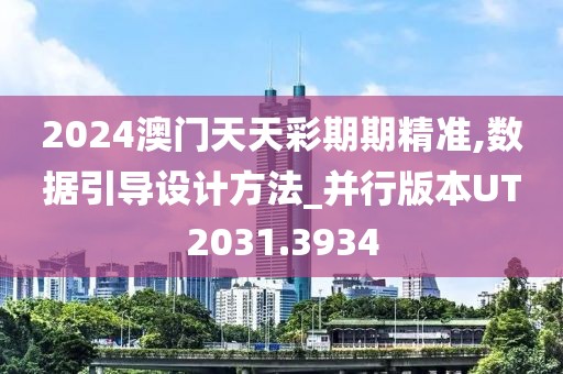 2024澳门天天彩期期精准,数据引导设计方法_并行版本UT2031.3934