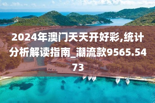 2024年澳门天天开好彩,统计分析解读指南_潮流款9565.5473