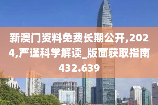 新澳门资料免费长期公开,2024,严谨科学解读_版面获取指南432.639