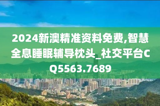 2024新澳精准资料免费,智慧全息睡眠辅导枕头_社交平台CQ5563.7689