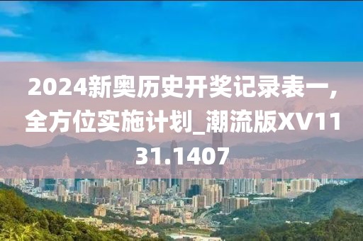 2024新奥历史开奖记录表一,全方位实施计划_潮流版XV1131.1407