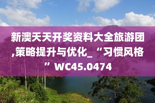 新澳天天开奖资料大全旅游团,策略提升与优化_“习惯风格”WC45.0474