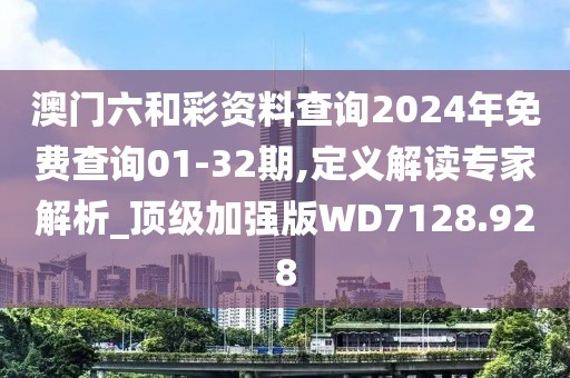 澳门六和彩资料查询2024年免费查询01-32期,定义解读专家解析_顶级加强版WD7128.928