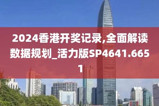 2024香港开奖记录,全面解读数据规划_活力版SP4641.6651