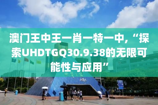 澳门王中王一肖一特一中,“探索UHDTGQ30.9.38的无限可能性与应用”