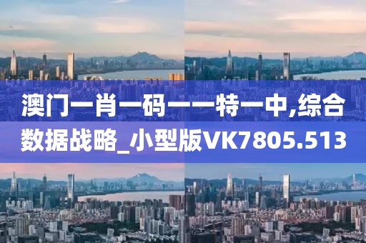 澳门一肖一码一一特一中,综合数据战略_小型版VK7805.513