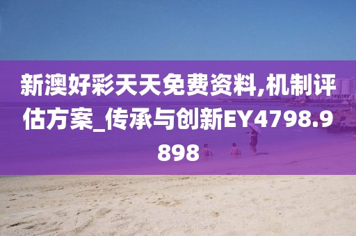 新澳好彩天天免费资料,机制评估方案_传承与创新EY4798.9898