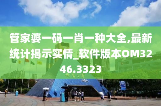 管家婆一码一肖一种大全,最新统计揭示实情_软件版本OM3246.3323