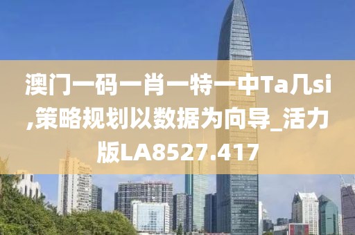 澳门一码一肖一特一中Ta几si,策略规划以数据为向导_活力版LA8527.417