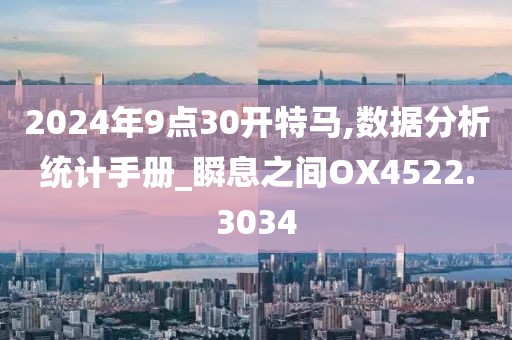 2024年9点30开特马,数据分析统计手册_瞬息之间OX4522.3034