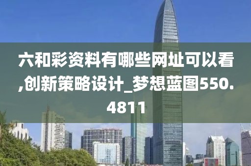 六和彩资料有哪些网址可以看,创新策略设计_梦想蓝图550.4811