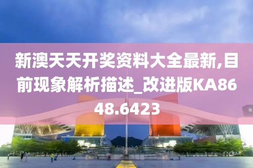 新澳天天开奖资料大全最新,目前现象解析描述_改进版KA8648.6423