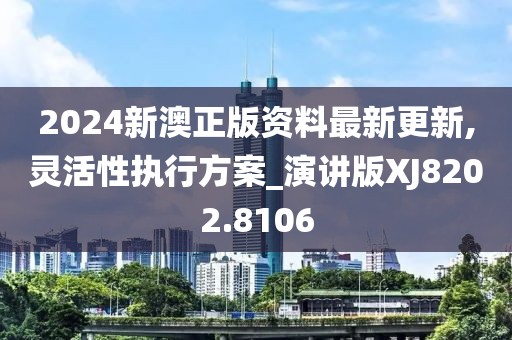 2024新澳正版资料最新更新,灵活性执行方案_演讲版XJ8202.8106