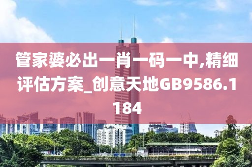 管家婆必出一肖一码一中,精细评估方案_创意天地GB9586.1184