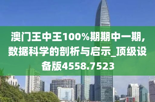 澳门王中王100%期期中一期,数据科学的剖析与启示_顶级设备版4558.7523