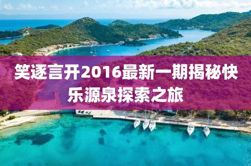 笑逐言开2016最新一期揭秘快乐源泉探索之旅