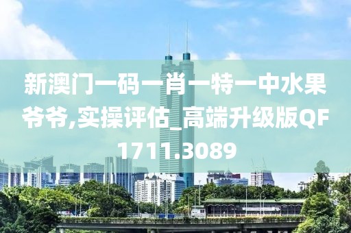 新澳门一码一肖一特一中水果爷爷,实操评估_高端升级版QF1711.3089